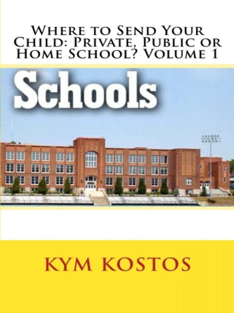 Where to Send Your Child: Private Public or Home School? Volume 1