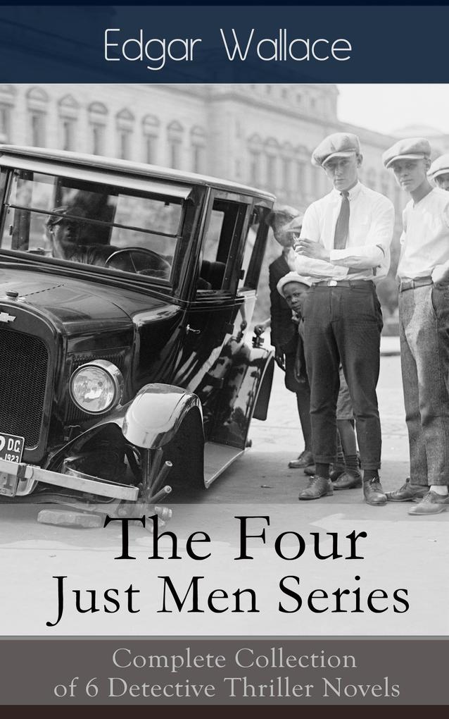 The Four Just Men Series: Complete Collection of 6 Detective Thriller Novels