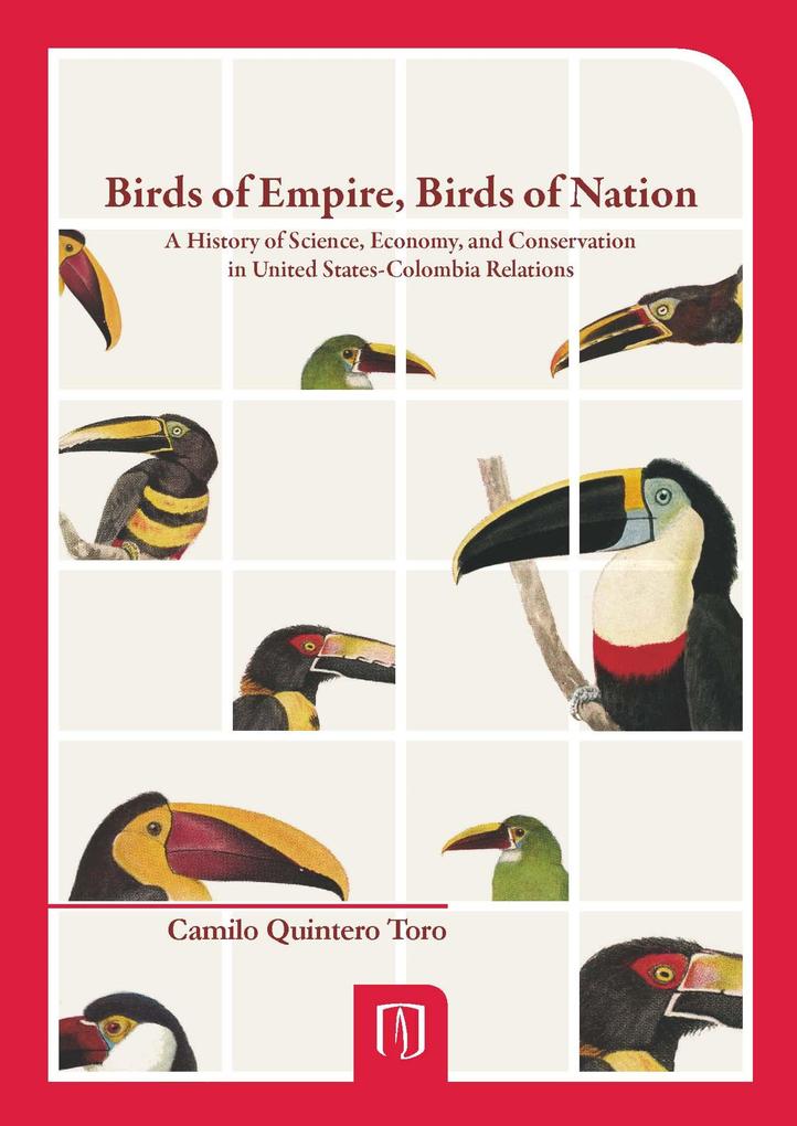 Birds of Empire Birds of Nation. A History of Science Economy and Conservation in United States- Colombia Relations