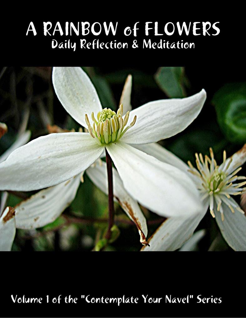 A Rainbow of Flowers: Daily Reflection & Meditation: Volume 1 of the Contemplate Your Navel Series