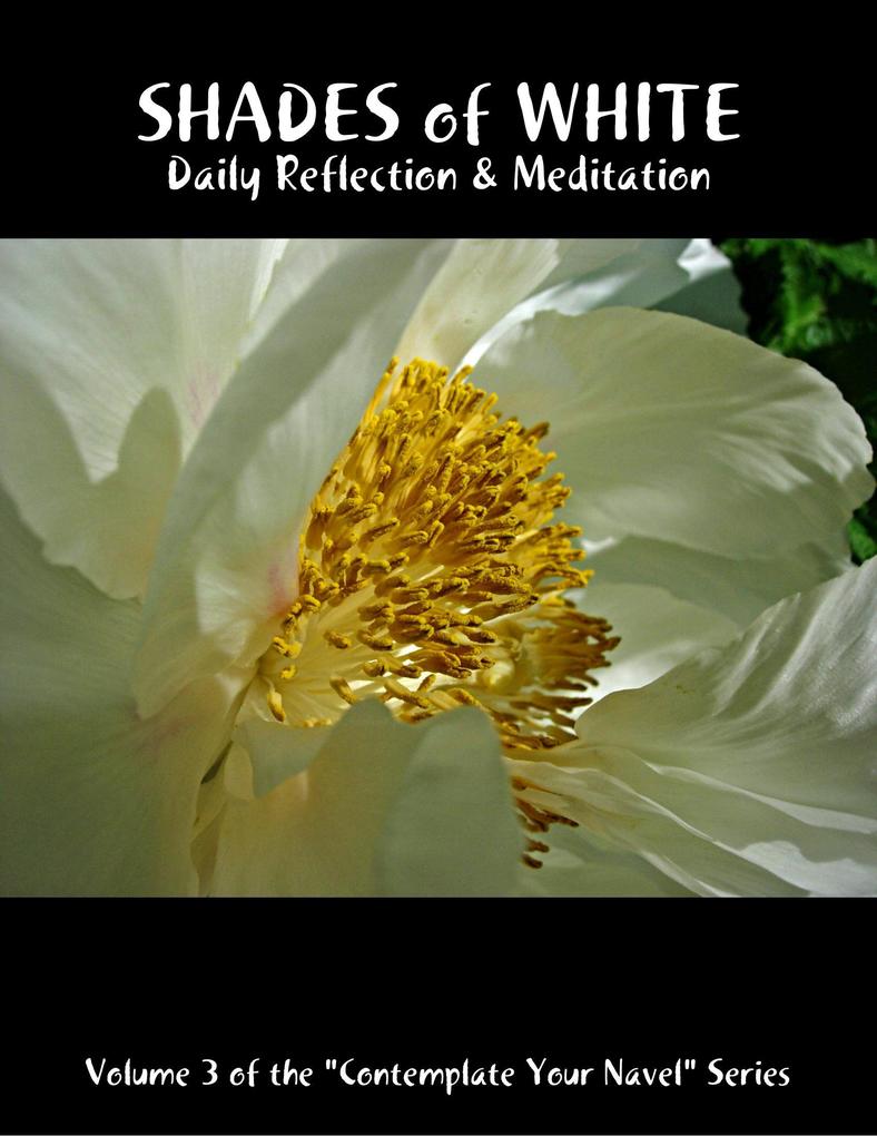 Shades of White: Daily Reflection & Meditation: Volume 3 of the Contemplate Your Navel Series