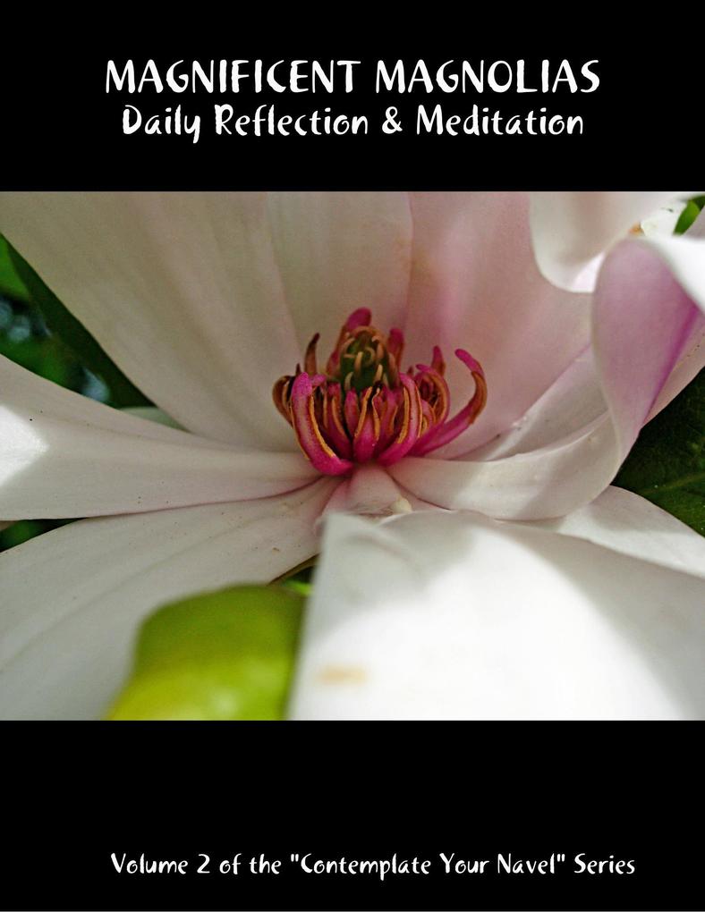 Magnificent Magnolias: Daily Reflection & Meditation: Volume 2 of the Contemplate Your Navel Series