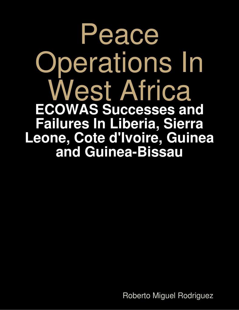 Peace Operations In West Africa -ECOWAS Successes and Failures In Liberia Sierra Leone Cote d'Ivoire Guinea and Guinea-Bissau