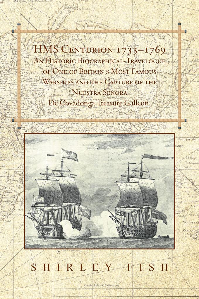 Hms Centurion 1733-1769 an Historic Biographical-Travelogue of One of Britain‘s Most Famous Warships and the Capture of the Nuestra Senora De Covadonga Treasure Galleon.