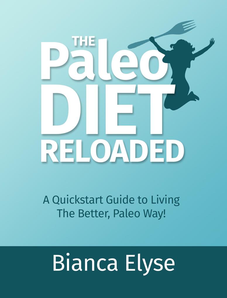 The Paleo Diet Reloaded: A Quickstart Guide to Living The Better Paleo Way!