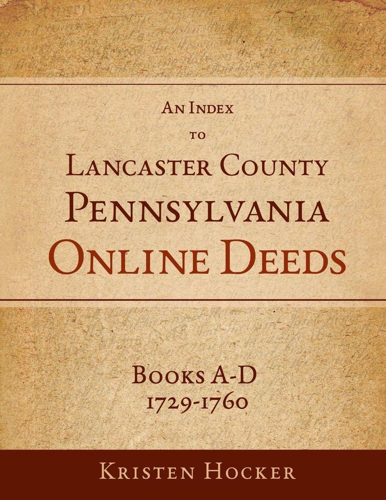 An Index to Lancaster County Pennsylvania Online Deeds Books A-D 1729-1760
