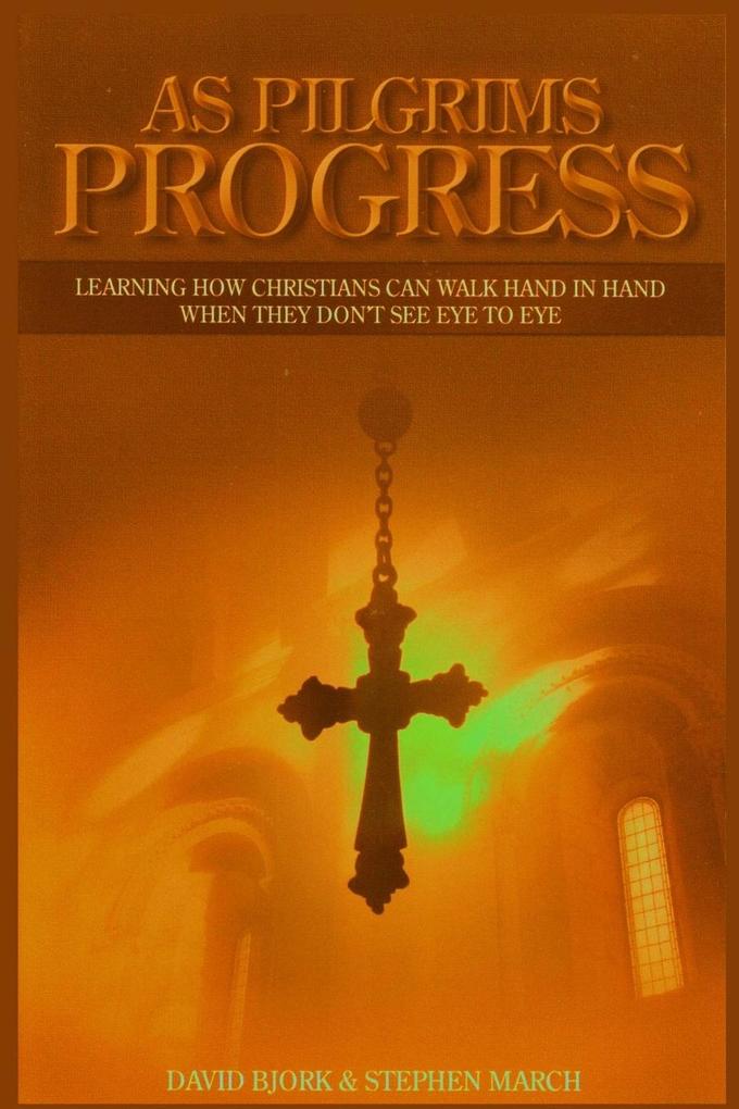 As Pilgrims Progress - Learning how Christians can walk hand in hand when they don‘t see eye to eye