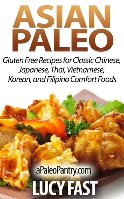 Asian Paleo: Gluten Free Recipes for Classic Chinese Japanese Thai Vietnamese Korean and Filipino Comfort Foods (Paleo Diet Solution Series)