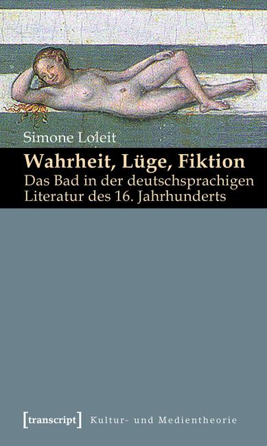 Wahrheit Lüge Fiktion: Das Bad in der deutschsprachigen Literatur des 16. Jahrhunderts