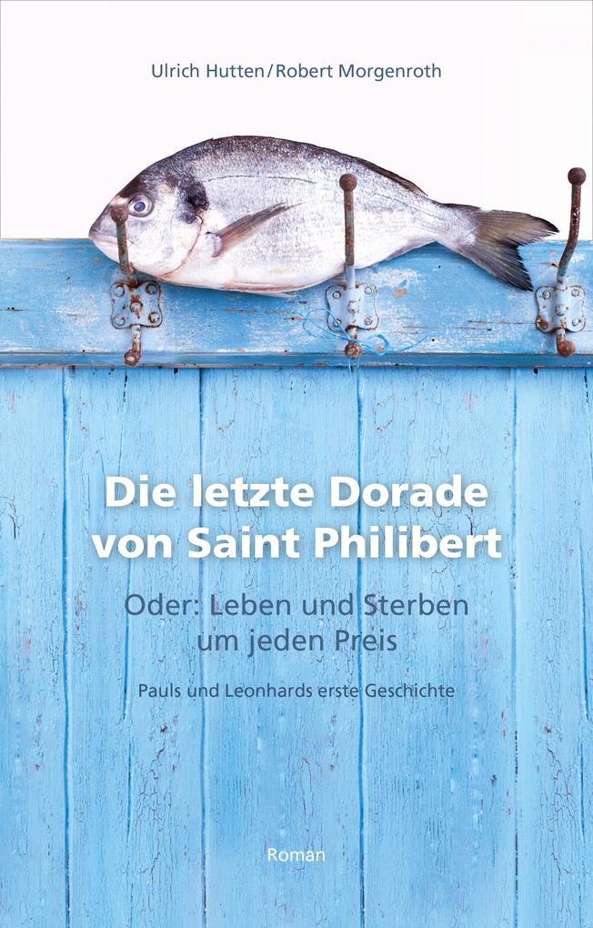 Die letzte Dorade von Saint Philibert oder: Leben und Sterben um jeden Preis - Robert Morgenroth/ Ulrich Hutten