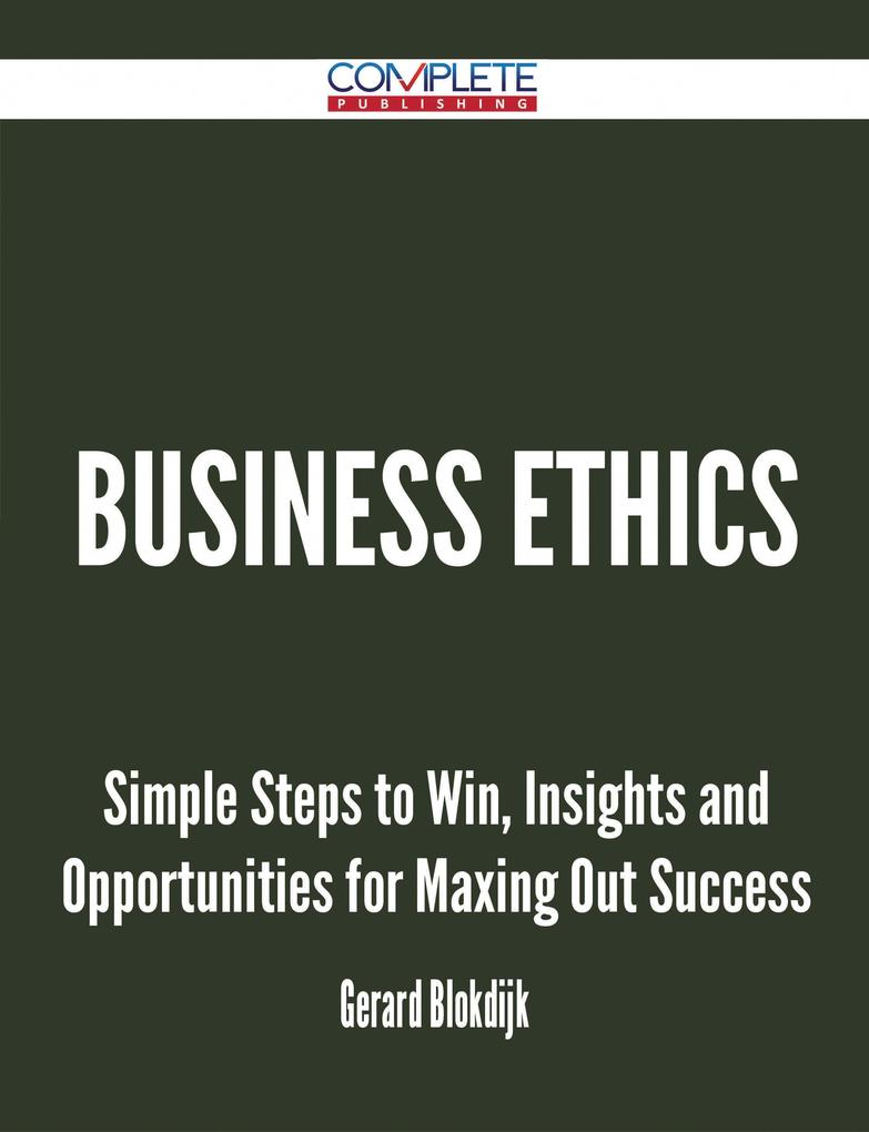 Business Ethics - Simple Steps to Win Insights and Opportunities for Maxing Out Success
