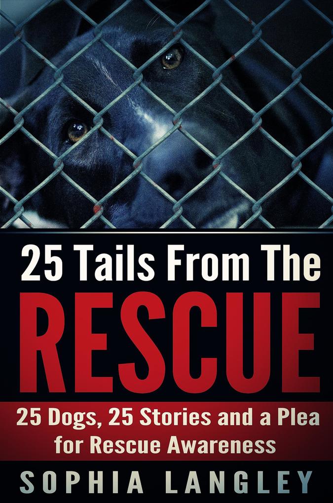 25 Tails From The Rescue: 25 Dogs 25 Stories and a Plea for Rescue Awareness