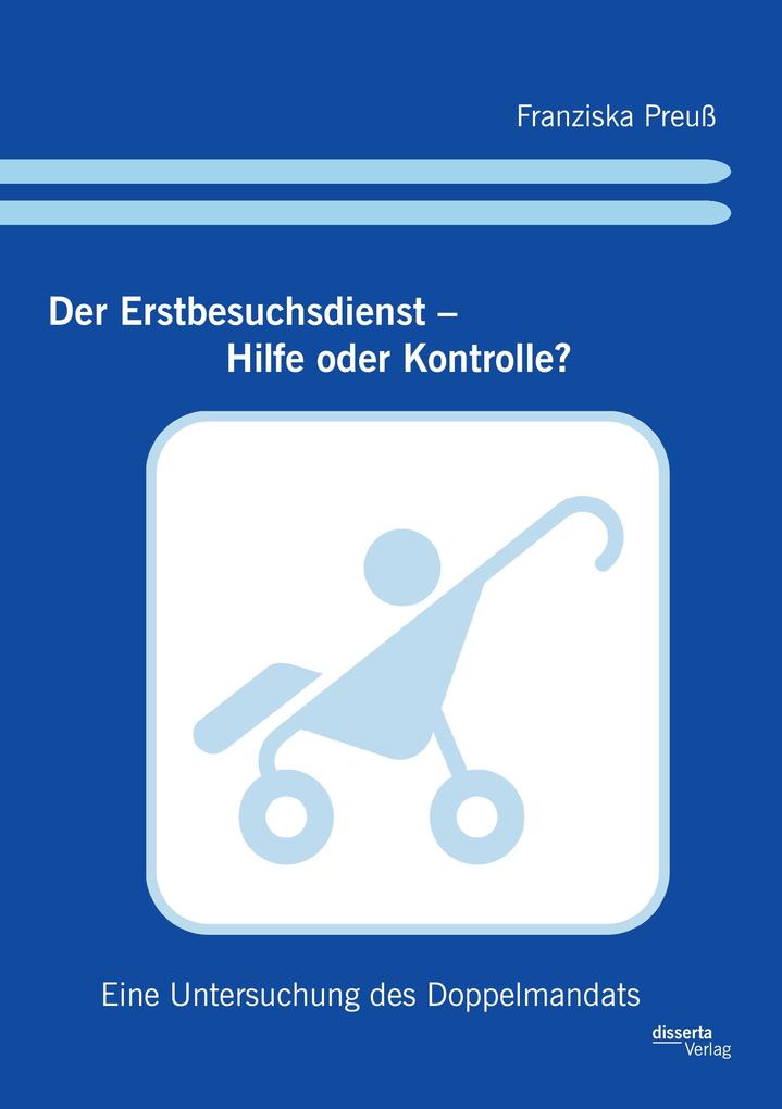 Der Erstbesuchsdienst - Hilfe oder Kontrolle?: Eine Untersuchung des Doppelmandats