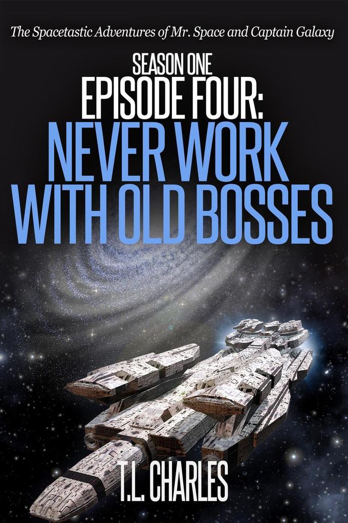 Episode Four: Never Work with Old Bosses (The Spacetastic Adventures of Mr. Space and Captain Galaxy #4)