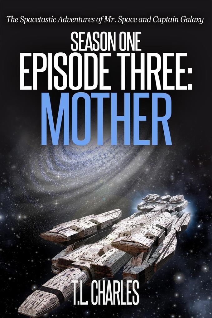 Episode Three: Mother (The Spacetastic Adventures of Mr. Space and Captain Galaxy #3)