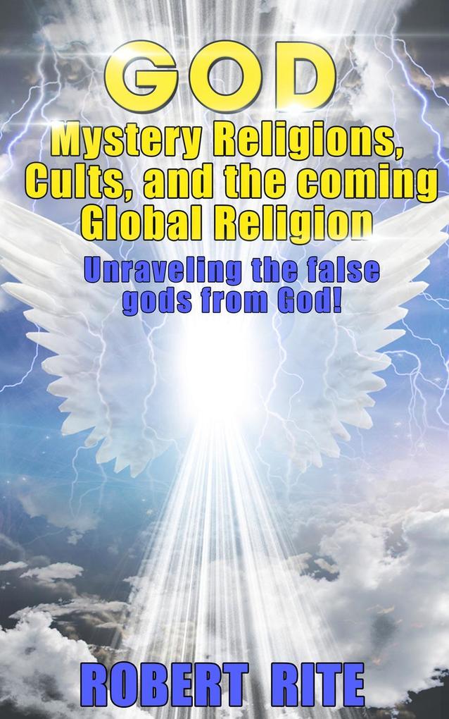 God Mystery Religions Cults and the coming Global Religion - Unraveling the false gods from God!