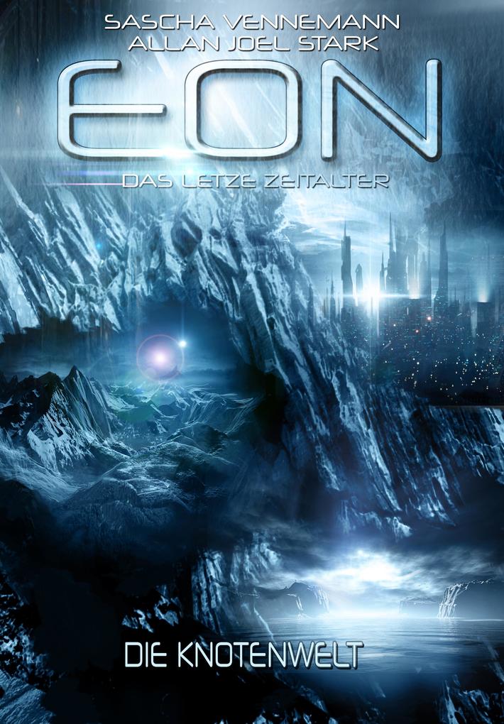 Eon - Das letzte Zeitalter Band 5: Die Knotenwelt (Science Fiction) - Sascha Vennemann/ Allan J. Stark