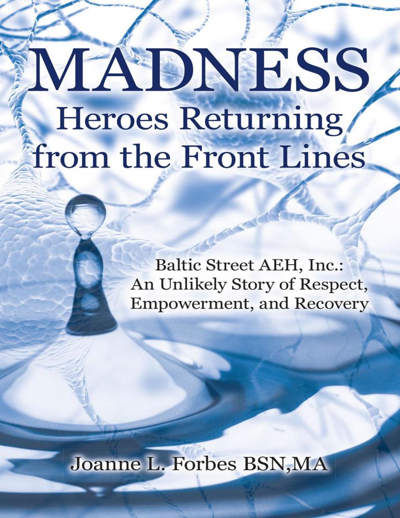 Madness: Heroes Returning from the Front Lines: Baltic Street AEH Inc.: An Unlikely Story of Respect Empowerment and Recovery