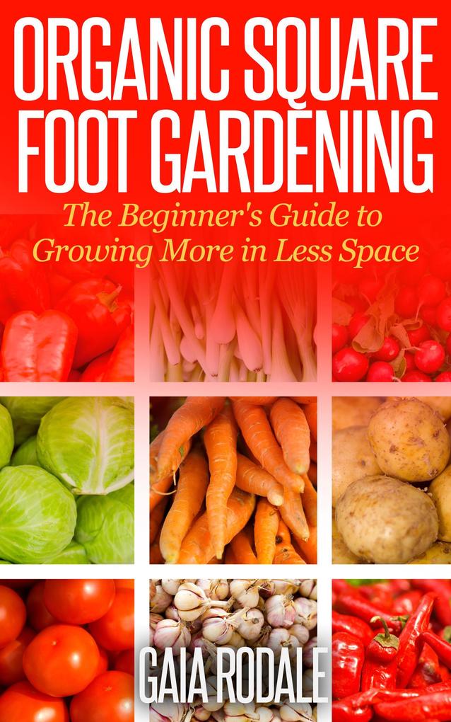 Organic Square Foot Gardening: The Beginner‘s Guide to Growing More in Less Space (Organic Gardening Beginners Planting Guides)