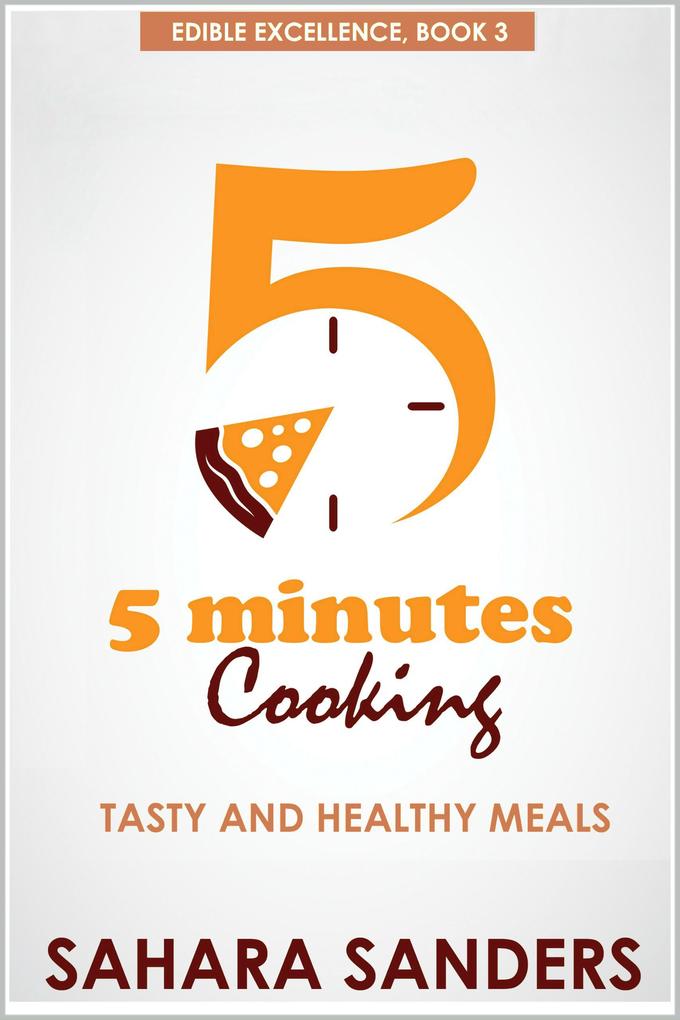 Five Minutes Cooking: Tasty And Healthy Meals (Edible Excellence #3)
