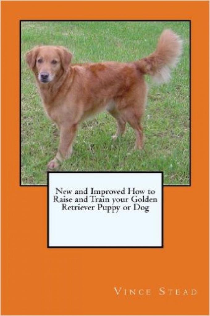 New and Improved How to Raise and Train your Golden Retriever Puppy or Dog