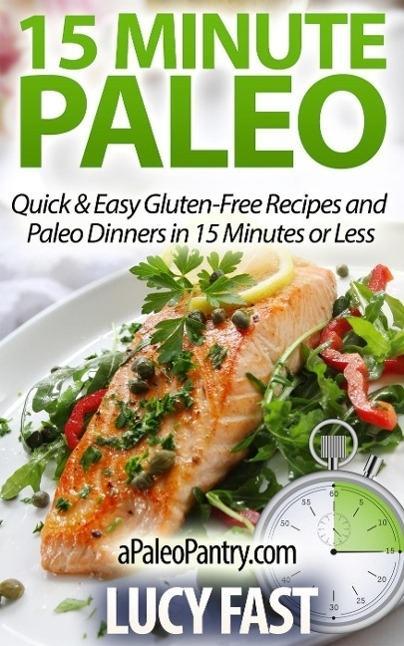 15 Minute Paleo: Quick & Easy Gluten-Free Recipes and Paleo Dinners in 15 Minutes or Less (Paleo Diet Solution Series)