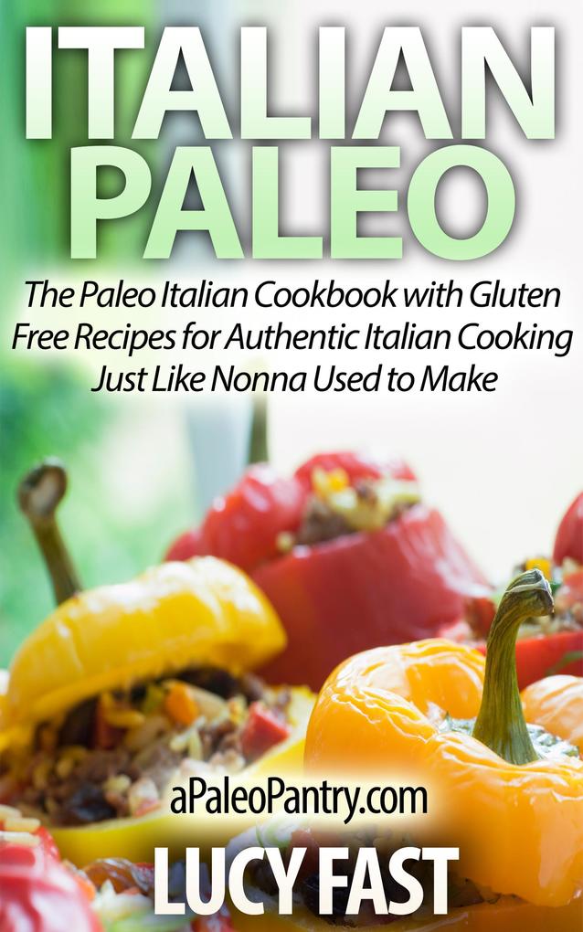 Italian Paleo: The Paleo Italian Cookbook with Gluten Free Recipes for Authentic Italian Cooking Just Like Nonna Used to Make (Paleo Diet Solution Series)