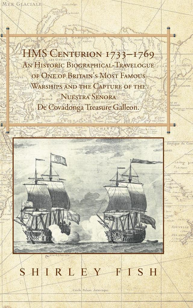 HMS Centurion 1733-1769 An Historic Biographical-Travelogue of One of Britain‘s Most Famous Warships and the Capture of the Nuestra Senora De Covadonga Treasure Galleon.