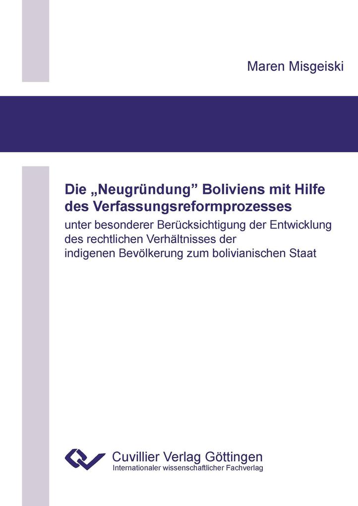 Die 'Neugründung' Boliviens mit Hilfe des Verfassungsreformprozesses unter besonderer Berücksichtigung der Entwicklung des rechtlichen Verhältnisses der indigenen Bevölkerung zum bolivianischen Staat