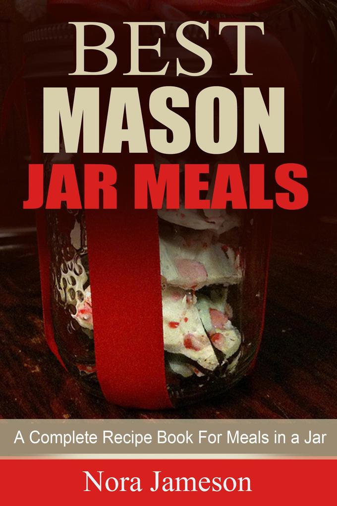 Best Mason Jar Meals: A Complete Recipe Book For Meals In A Jar