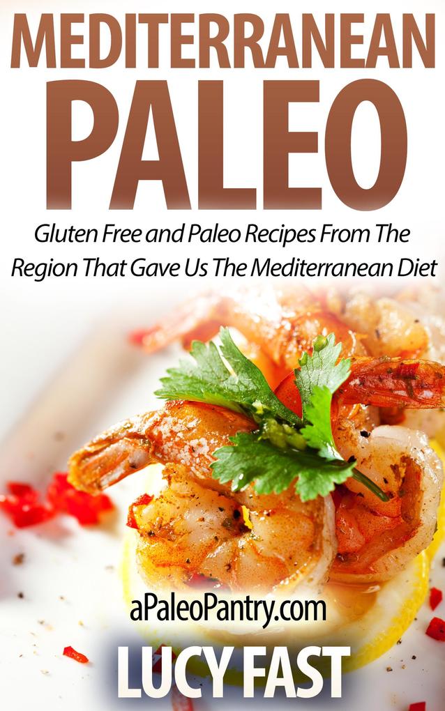 Mediterranean Paleo: Gluten Free and Paleo Recipes From The Region That Gave Us The Mediterranean Diet (Paleo Diet Solution Series)