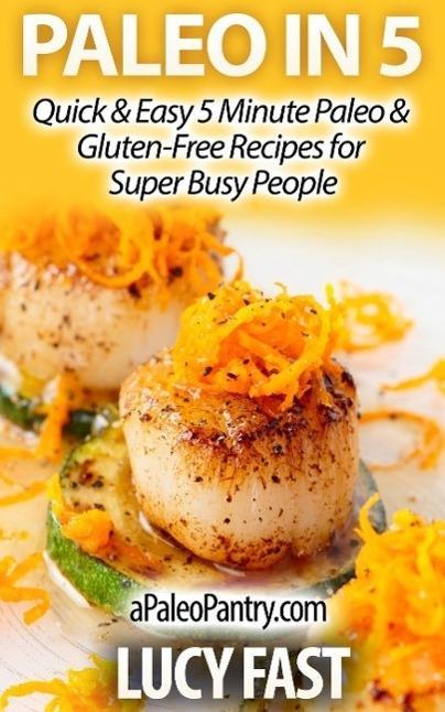 Paleo in 5: Quick & Easy 5 Minute Paleo & Gluten-Free Recipes for Super Busy People (Paleo Diet Solution Series)