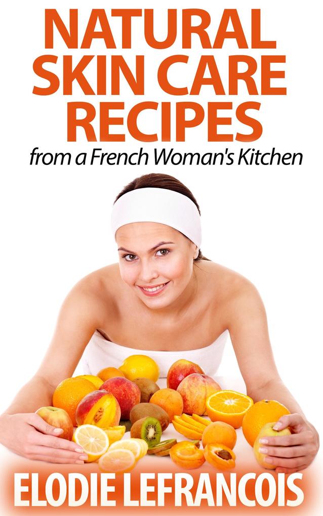 Natural Skin Care Recipes from a French Woman‘s Kitchen (Essential Oil for Beginners Series)
