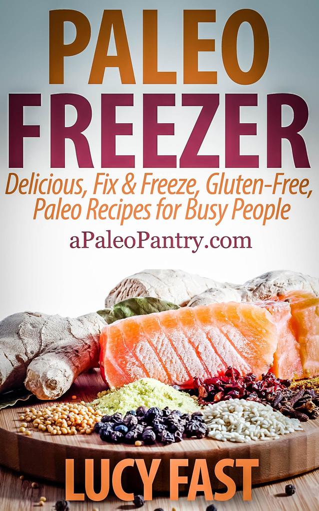 Paleo Freezer: Delicious Fix & Freeze Gluten-Free Paleo Recipes for Busy People (Paleo Diet Solution Series)