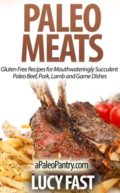 Paleo Meats: Gluten Free Recipes for Mouthwateringly Succulent Paleo Beef Pork Lamb and Game Dishes (Paleo Diet Solution Series)