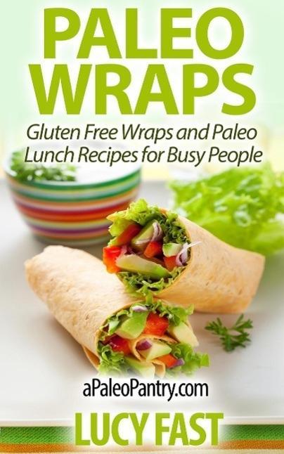 Paleo Wraps: Gluten Free Wraps and Paleo Lunch Recipes for Busy People (Paleo Diet Solution Series)