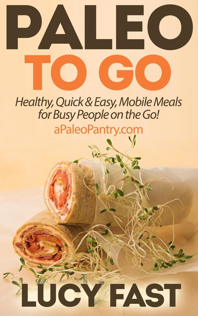 Paleo To Go: Quick & Easy Mobile Meals for Busy People on the Go! (Paleo Diet Solution Series)