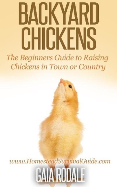 Backyard Chickens: The Beginners Guide to Raising Chickens in Town or Country (Sustainable Living & Homestead Survival Series)