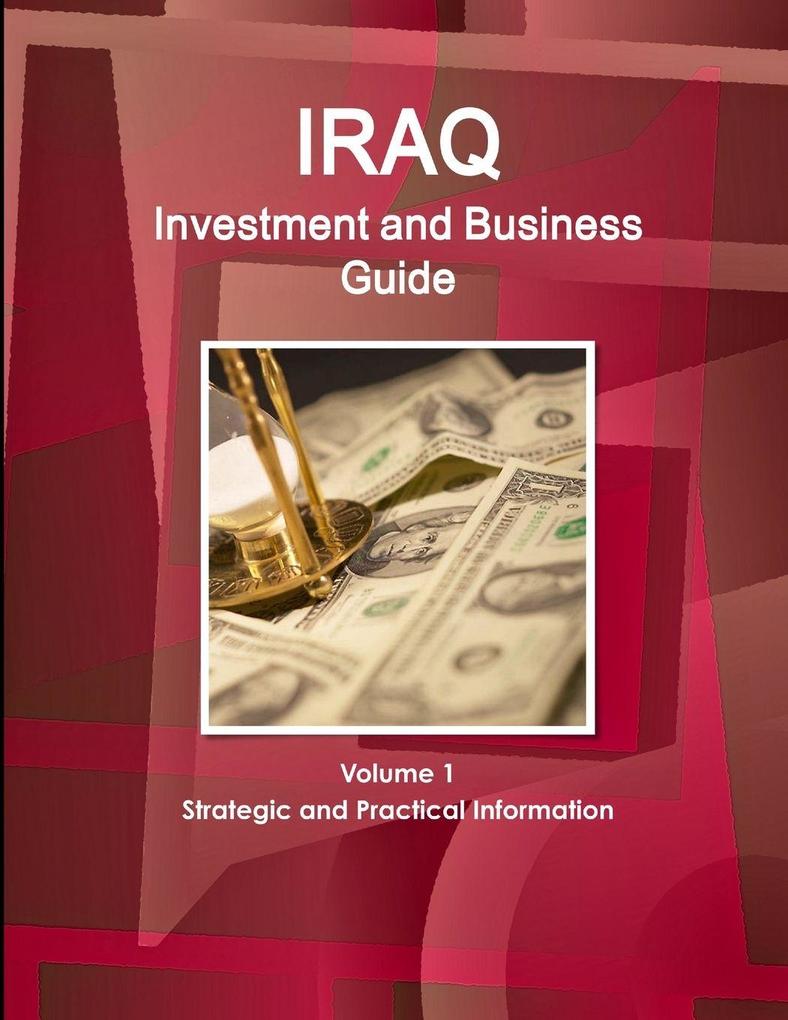 Iraq Investment and Business Guide Volume 1 Strategic and Practical Information
