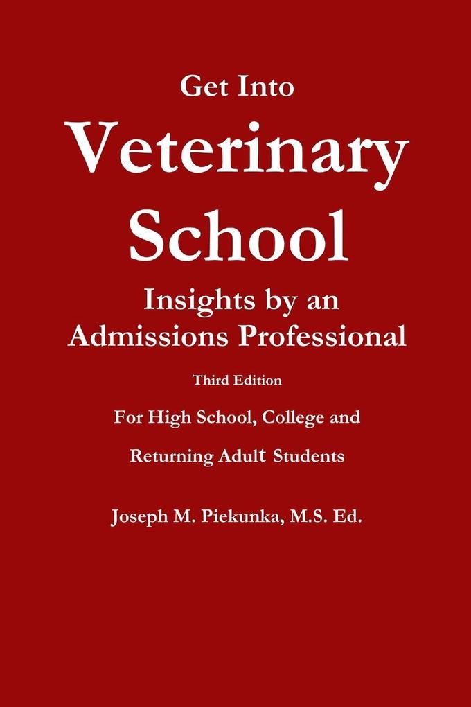 Get Into Veterinary School - Third Edition - Insights by an Admissions Professional For High School College and Returning Adult Students