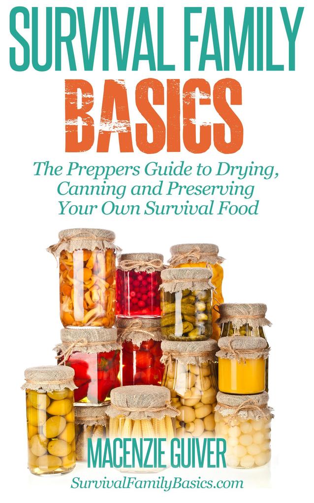 The Preppers Guide to Drying Canning and Preserving Your Own Survival Food (Survival Family Basics - Preppers Survival Handbook Series)