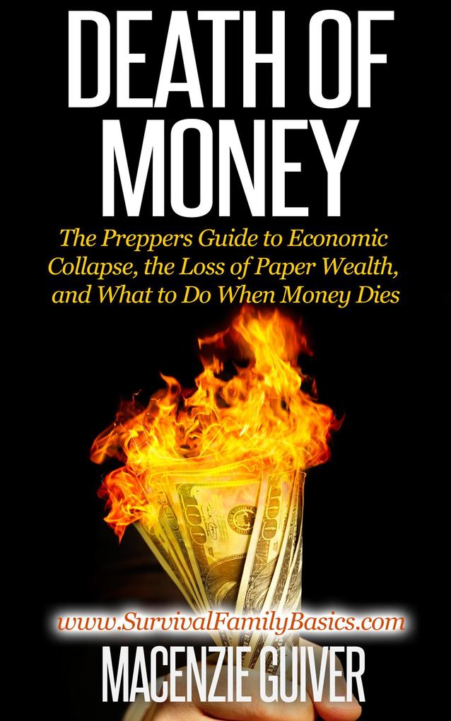 Death of Money: The Preppers Guide to Economic Collapse the Loss of Paper Wealth and What to Do When Money Dies (Survival Family Basics - Preppers Survival Handbook Series)