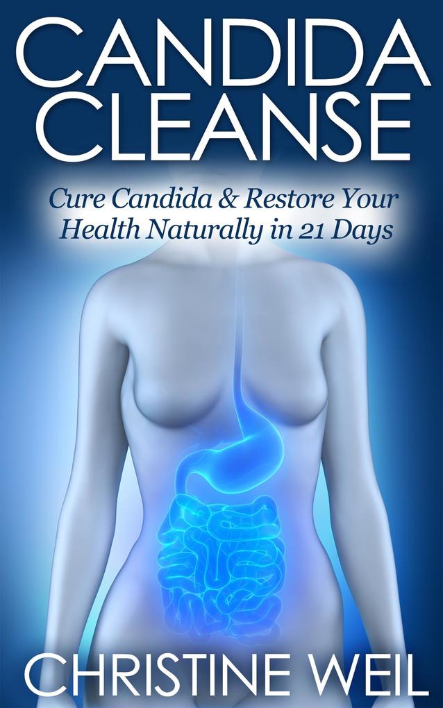 Candida Cleanse: Cure Candida & Restore Your Health Naturally in 21 Days (Natural Health & Natural Cures Series)