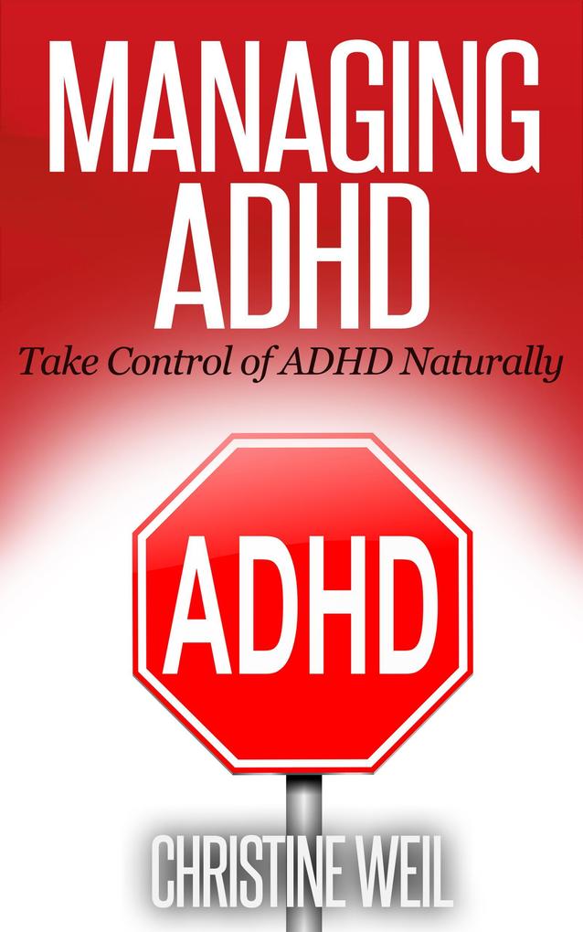 Managing ADHD: Take Control of ADHD Naturally (Natural Health & Natural Cures Series)