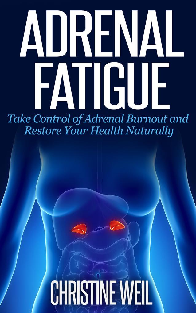 Adrenal Fatigue: Take Control of Adrenal Burnout and Restore Your Health Naturally (Natural Health & Natural Cures Series)
