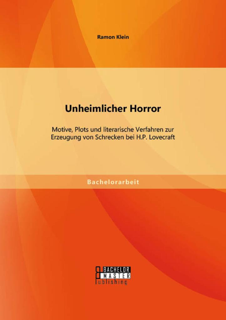 Unheimlicher Horror: Motive Plots und literarische Verfahren zur Erzeugung von Schrecken bei H.P. Lovecraft