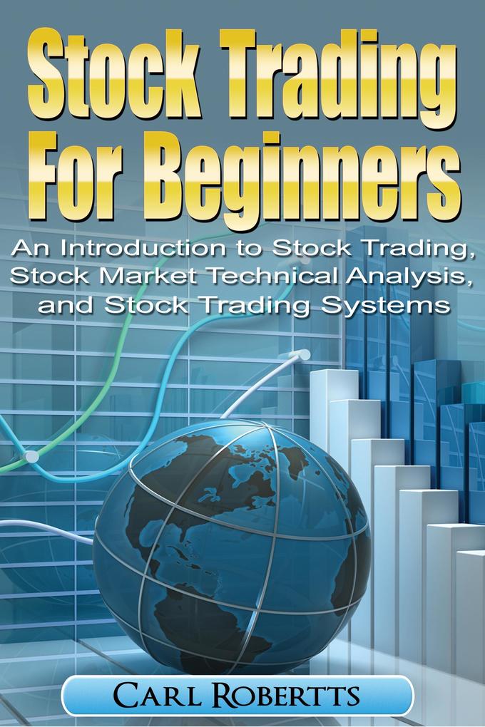 Stock Trading For Beginners: An Introduction To Stock Trading Stock Market Technical Analysis and Stock Trading Systems