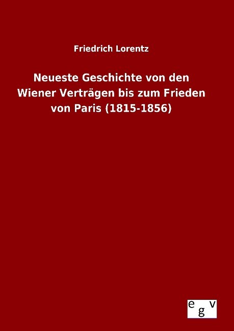 Neueste Geschichte von den Wiener Verträgen bis zum Frieden von Paris (1815-1856) - Friedrich Lorentz