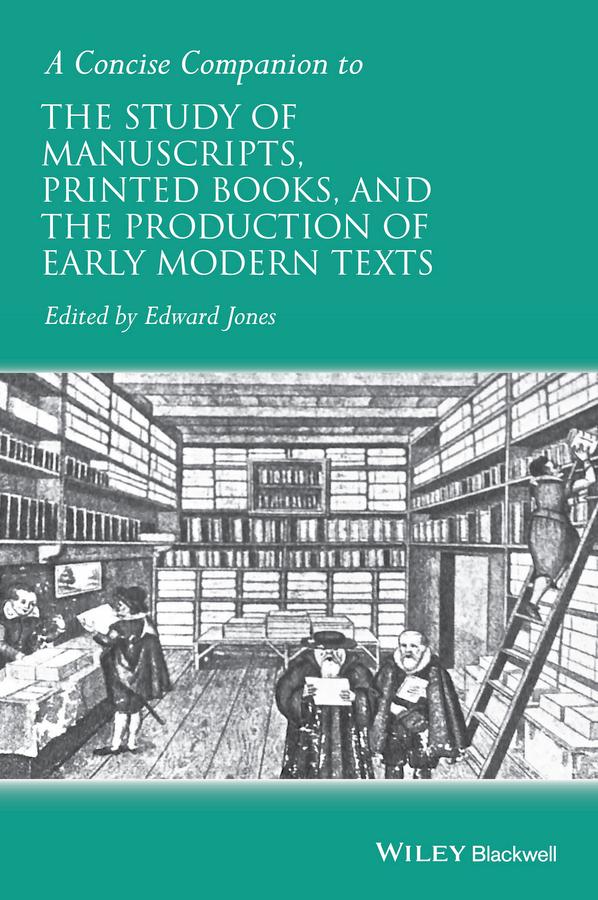 A Concise Companion to the Study of Manuscripts Printed Books and the Production of Early Modern Texts