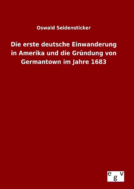 Die erste deutsche Einwanderung in Amerika und die Gründung von Germantown im Jahre 1683 - Oswald Seidensticker